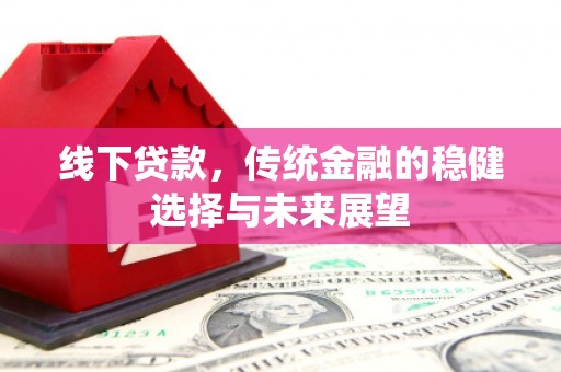 岳塘线下贷款，传统金融的稳健选择与未来展望