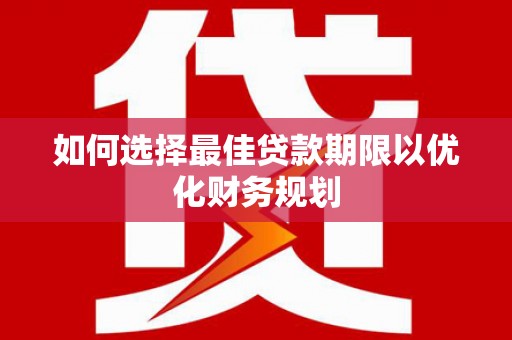 岳塘如何选择最佳贷款期限以优化财务规划