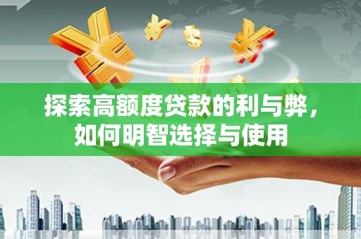 岳塘探索高额度贷款的利与弊，如何明智选择与使用