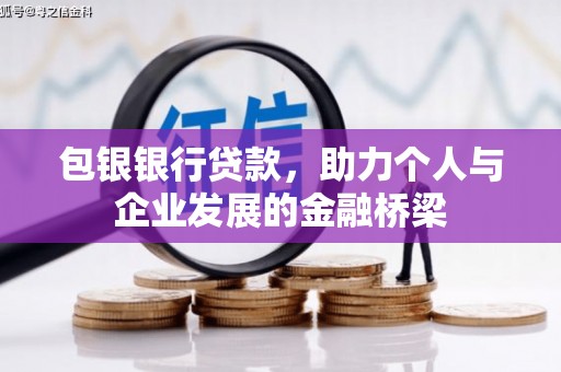 岳塘包银银行贷款，助力个人与企业发展的金融桥梁