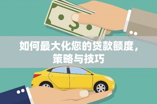 岳塘如何最大化您的贷款额度，策略与技巧