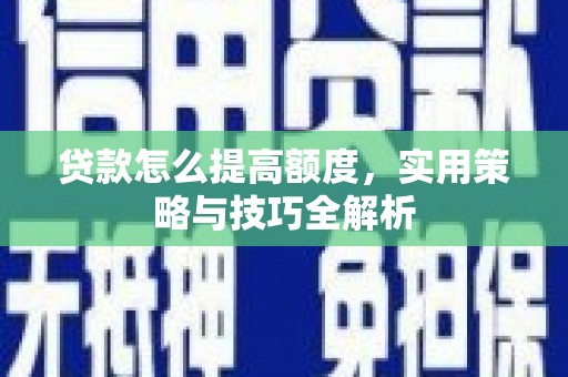 岳塘贷款怎么提高额度，实用策略与技巧全解析