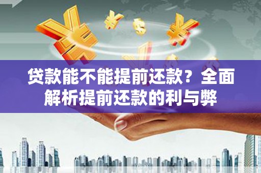 岳塘贷款能不能提前还款？全面解析提前还款的利与弊
