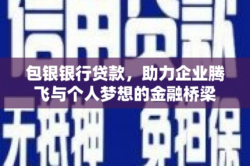 岳塘包银银行贷款，助力企业腾飞与个人梦想的金融桥梁