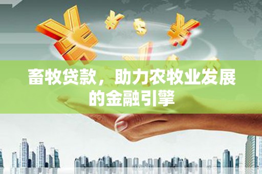 岳塘畜牧贷款，助力农牧业发展的金融引擎