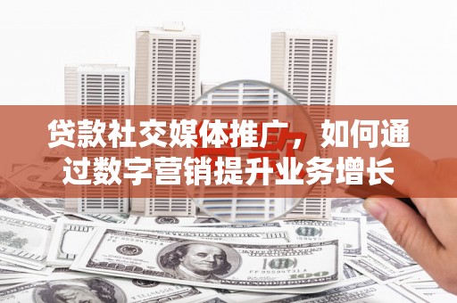 岳塘贷款社交媒体推广，如何通过数字营销提升业务增长