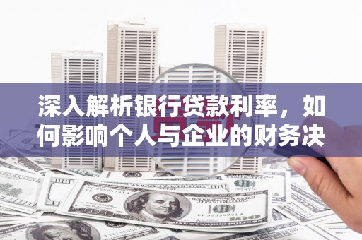 岳塘深入解析银行贷款利率，如何影响个人与企业的财务决策