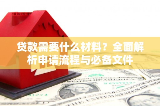岳塘贷款需要什么材料？全面解析申请流程与必备文件