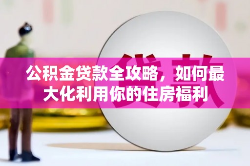 岳塘公积金贷款全攻略，如何最大化利用你的住房福利