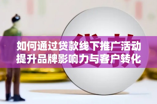 岳塘如何通过贷款线下推广活动提升品牌影响力与客户转化率