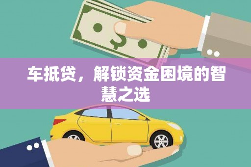 岳塘车抵贷，解锁资金困境的智慧之选