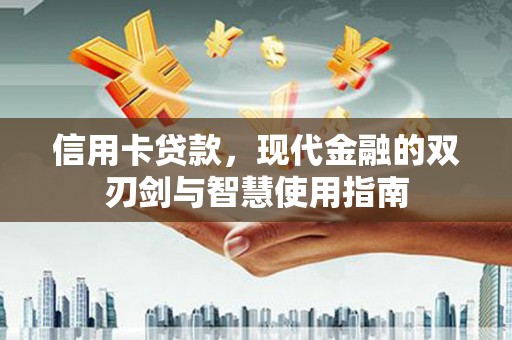 岳塘信用卡贷款，现代金融的双刃剑与智慧使用指南