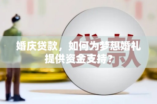 岳塘婚庆贷款，如何为梦想婚礼提供资金支持？
