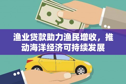 岳塘渔业贷款助力渔民增收，推动海洋经济可持续发展