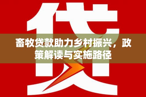 岳塘畜牧贷款助力乡村振兴，政策解读与实施路径