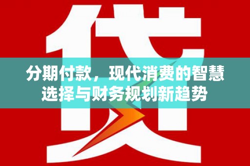 岳塘分期付款，现代消费的智慧选择与财务规划新趋势