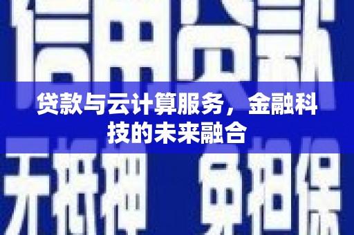 岳塘贷款与云计算服务，金融科技的未来融合