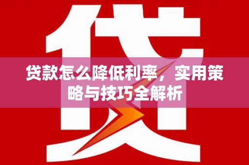 岳塘贷款怎么降低利率，实用策略与技巧全解析