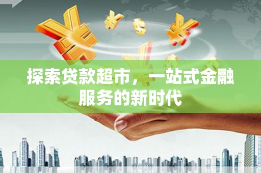 岳塘探索贷款超市，一站式金融服务的新时代