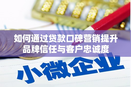 岳塘如何通过贷款口碑营销提升品牌信任与客户忠诚度