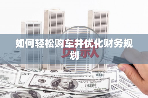 岳塘如何轻松购车并优化财务规划