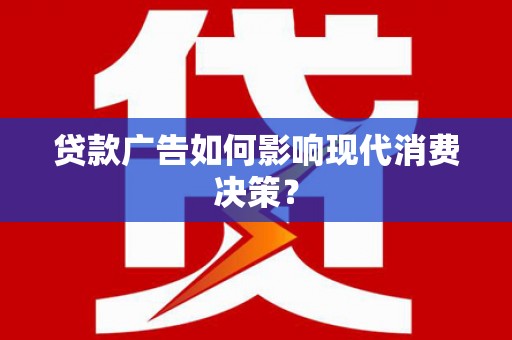 岳塘贷款广告如何影响现代消费决策？