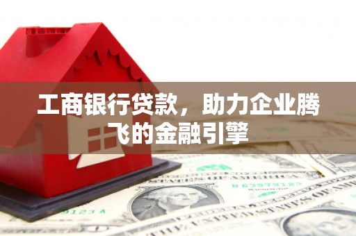 岳塘工商银行贷款，助力企业腾飞的金融引擎