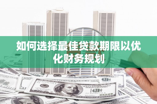岳塘如何选择最佳贷款期限以优化财务规划