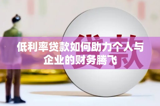 岳塘低利率贷款如何助力个人与企业的财务腾飞