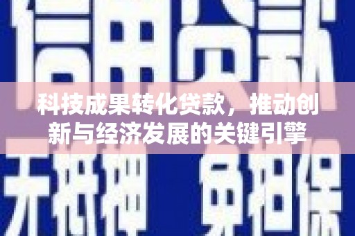 岳塘科技成果转化贷款，推动创新与经济发展的关键引擎