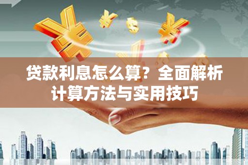 岳塘贷款利息怎么算？全面解析计算方法与实用技巧