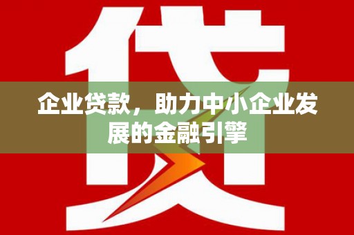 岳塘企业贷款，助力中小企业发展的金融引擎