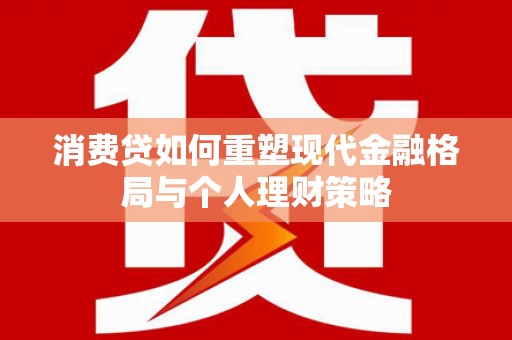 岳塘消费贷如何重塑现代金融格局与个人理财策略