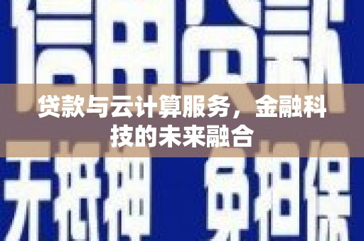 岳塘贷款与云计算服务，金融科技的未来融合