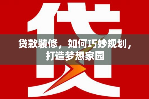 岳塘贷款装修，如何巧妙规划，打造梦想家园