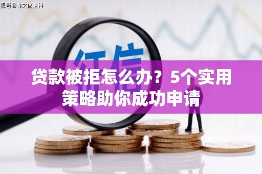 岳塘贷款被拒怎么办？5个实用策略助你成功申请