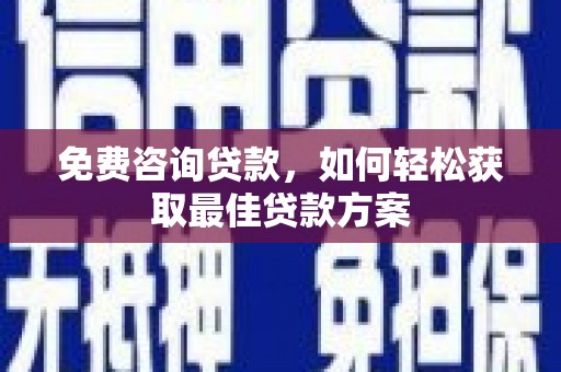岳塘免费咨询贷款，如何轻松获取最佳贷款方案