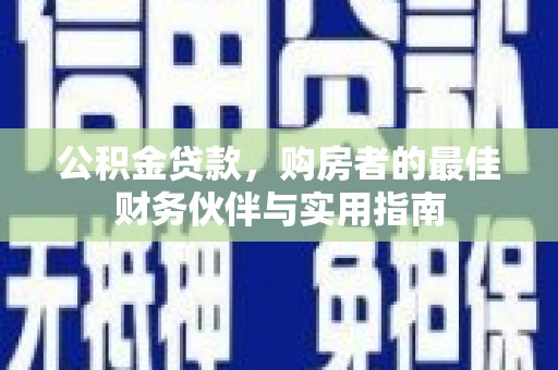 岳塘公积金贷款，购房者的最佳财务伙伴与实用指南