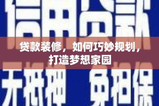 岳塘贷款装修，如何巧妙规划，打造梦想家园