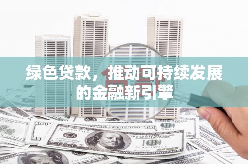 岳塘绿色贷款，推动可持续发展的金融新引擎