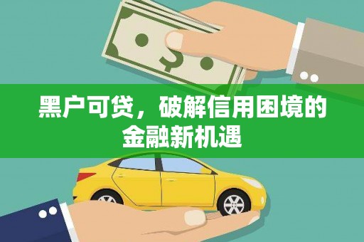 岳塘黑户可贷，破解信用困境的金融新机遇