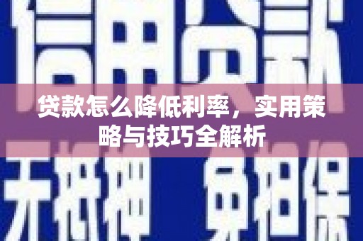 岳塘贷款怎么降低利率，实用策略与技巧全解析