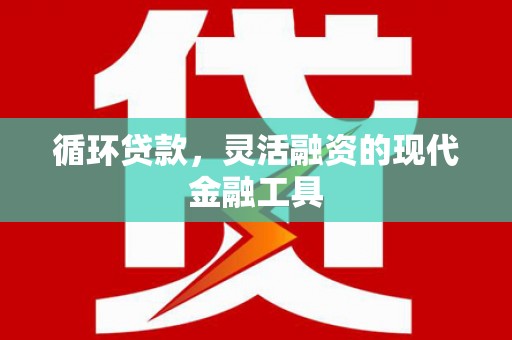 岳塘循环贷款，灵活融资的现代金融工具