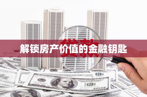 岳塘解锁房产价值的金融钥匙