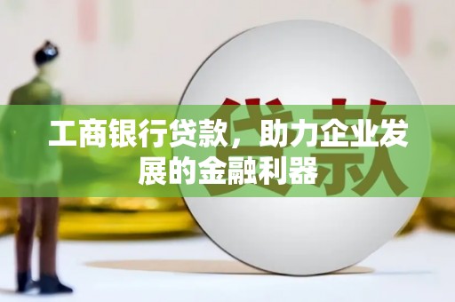 岳塘工商银行贷款，助力企业发展的金融利器