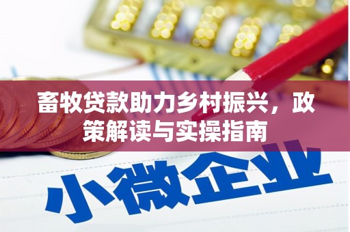 岳塘畜牧贷款助力乡村振兴，政策解读与实操指南