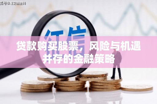 岳塘贷款购买股票，风险与机遇并存的金融策略