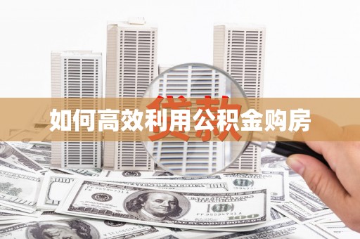 岳塘如何高效利用公积金购房
