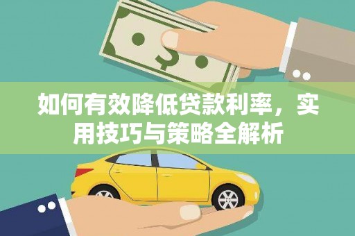 岳塘如何有效降低贷款利率，实用技巧与策略全解析