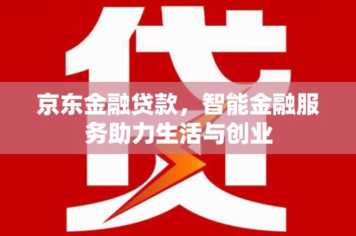 岳塘京东金融贷款，智能金融服务助力生活与创业